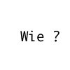 Wie ?